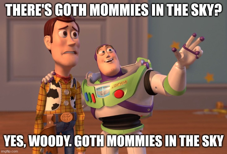Im back into meme making guys!!! | THERE'S GOTH MOMMIES IN THE SKY? YES, WOODY. GOTH MOMMIES IN THE SKY | image tagged in memes,x x everywhere | made w/ Imgflip meme maker