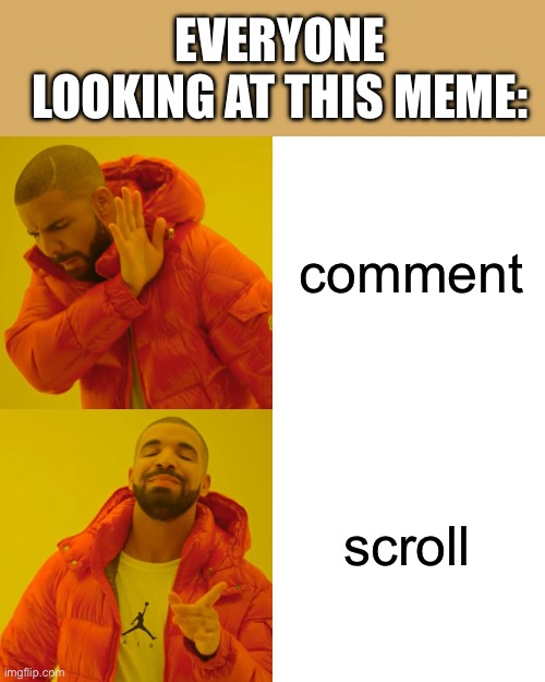 Drake Hotline Bling Meme | comment scroll EVERYONE LOOKING AT THIS MEME: | image tagged in memes,drake hotline bling | made w/ Imgflip meme maker