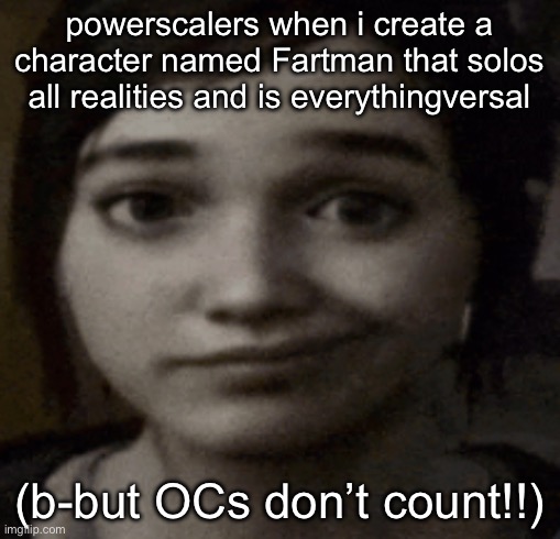 ellie | powerscalers when i create a character named Fartman that solos all realities and is everythingversal; (b-but OCs don’t count!!) | image tagged in ellie | made w/ Imgflip meme maker