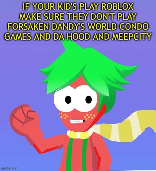 Arbor Tells You Games To Never Expose Kids to | IF YOUR KID'S PLAY ROBLOX MAKE SURE THEY DON'T PLAY FORSAKEN DANDY'S WORLD CONDO GAMES AND DA HOOD AND MEEPCITY | image tagged in roblox,kids,warning,anti forsaken,anti dandy's world,anti meepcity | made w/ Imgflip meme maker