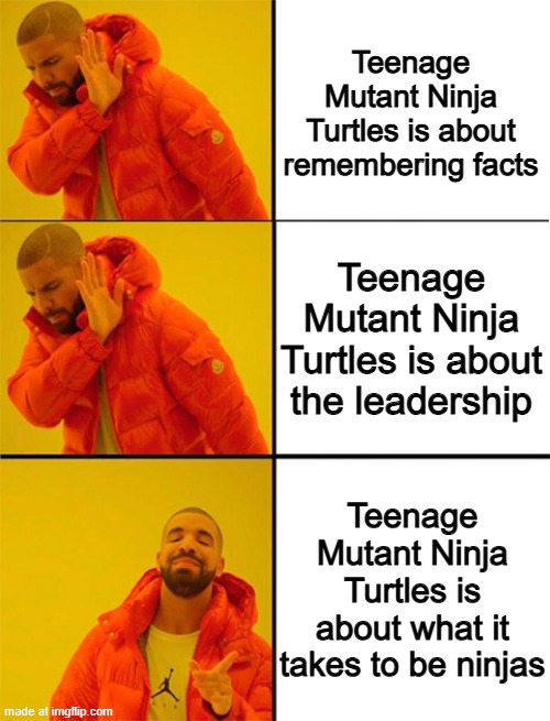 I want to talk about the Teenage Mutant Ninja Turtles franchise | Teenage Mutant Ninja Turtles is about remembering facts; Teenage Mutant Ninja Turtles is about the leadership; Teenage Mutant Ninja Turtles is about what it takes to be ninjas | image tagged in drake meme 3 panels,memes,funny,teenage mutant ninja turtles,tmnt,nickelodeon | made w/ Imgflip meme maker