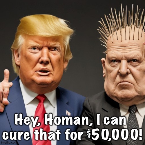 Coincidentally Homan has exactly that amount in a paper bag. | Hey, Homan, I can 
cure that for $50,000! | image tagged in trump tom homan untrained undisciplined arrogant brutal sadistic | made w/ Imgflip meme maker