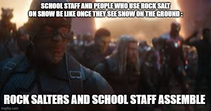 This Is So True :) Like Really | SCHOOL STAFF AND PEOPLE WHO USE ROCK SALT ON SHOW BE LIKE ONCE THEY SEE SNOW ON THE GROUND :; ROCK SALTERS AND SCHOOL STAFF ASSEMBLE | image tagged in avengers assemble,snow day,snow | made w/ Imgflip meme maker
