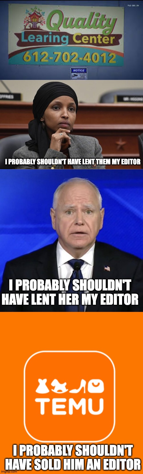 I PROBABLY SHOULDN'T HAVE LENT THEM MY EDITOR; I PROBABLY SHOULDN'T HAVE LENT HER MY EDITOR; I PROBABLY SHOULDN'T HAVE SOLD HIM AN EDITOR | image tagged in quality learing center minnesota,ilhan omar something,waltz,temu | made w/ Imgflip meme maker