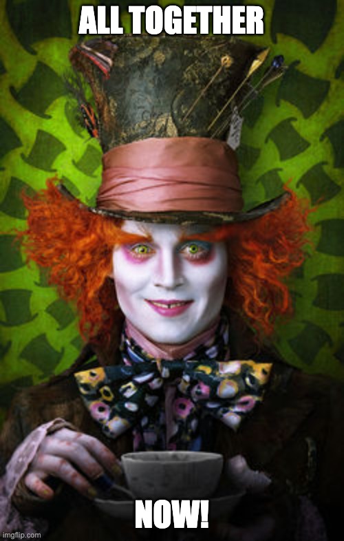 Mad Hatter | ALL TOGETHER NOW! | image tagged in mad hatter | made w/ Imgflip meme maker