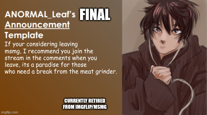 ANORMAL_Leaf Announcement Template | FINAL; If your considering leaving msmg, I recommend you join the stream in the comments when you leave, its a paradise for those who need a break from the meat grinder. CURRENTLY RETIRED FROM IMGFLIP/MSMG | image tagged in anormal_leaf announcement template | made w/ Imgflip meme maker