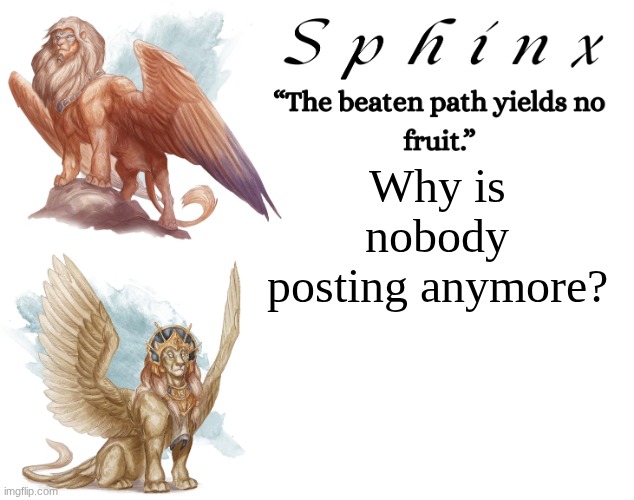 Spinx (aka erocitnaM) | Why is nobody posting anymore? | image tagged in spinx aka erocitnam | made w/ Imgflip meme maker