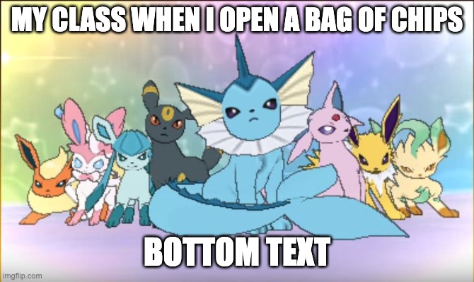 Pokemon sun moon eevee squad | MY CLASS WHEN I OPEN A BAG OF CHIPS; BOTTOM TEXT | image tagged in pokemon sun moon eevee squad | made w/ Imgflip meme maker