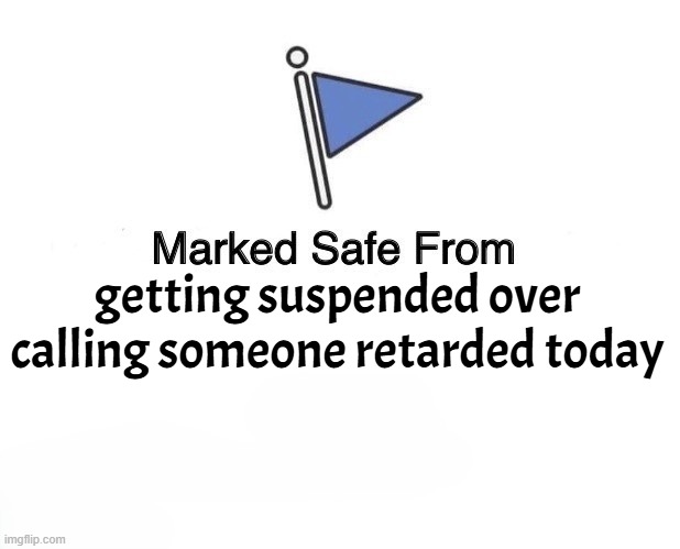 I think I found a glitch in the TOU | getting suspended over calling someone retarded today | image tagged in marked safe removed today,suspension,comment section,insults,retard,terms and conditions | made w/ Imgflip meme maker