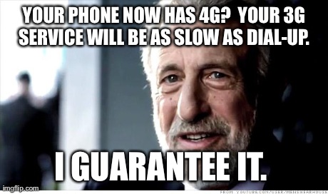 I Guarantee It Meme | YOUR PHONE NOW HAS 4G?  YOUR 3G SERVICE WILL BE AS SLOW AS DIAL-UP.  I GUARANTEE IT. | image tagged in memes,i guarantee it | made w/ Imgflip meme maker