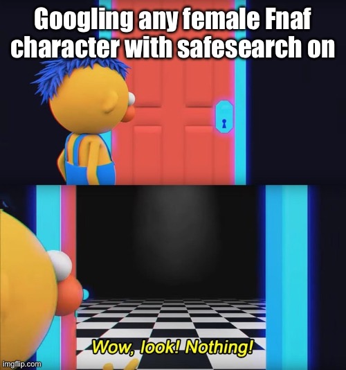 Wow, look! Nothing! | Googling any female Fnaf character with safesearch on | image tagged in wow look nothing | made w/ Imgflip meme maker