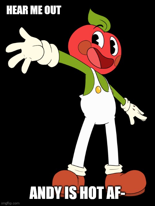 AAAAAAAAAAAAAAA- | HEAR ME OUT; ANDY IS HOT AF- | image tagged in andy the apple,andy's apple farm | made w/ Imgflip meme maker