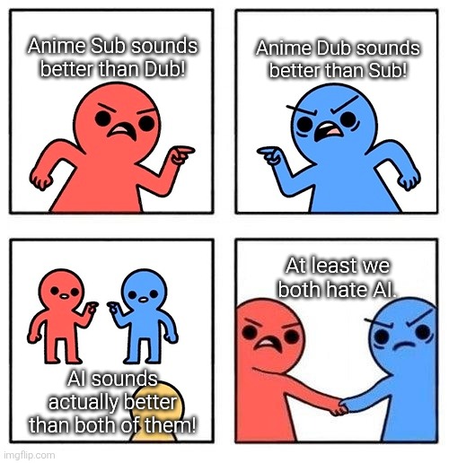 From Sub vs. Dub to Human vs. AI. | Anime Sub sounds better than Dub! Anime Dub sounds better than Sub! At least we both hate AI. AI sounds actually better than both of them! | image tagged in two people arguing then uniting,sub,dub,ai | made w/ Imgflip meme maker