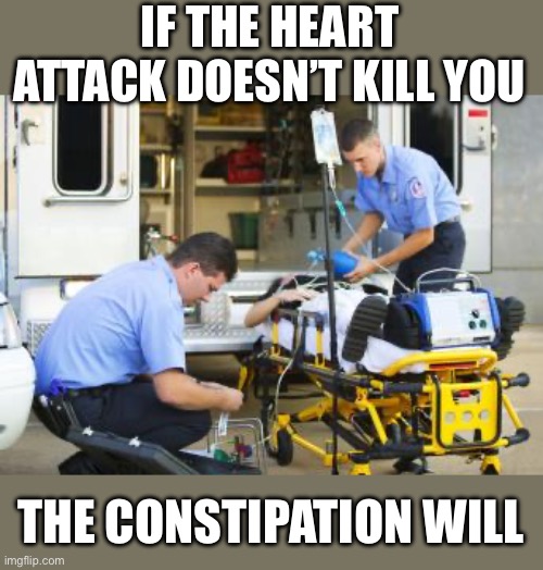 Roman Paramedics | IF THE HEART ATTACK DOESN’T KILL YOU THE CONSTIPATION WILL | image tagged in roman paramedics | made w/ Imgflip meme maker