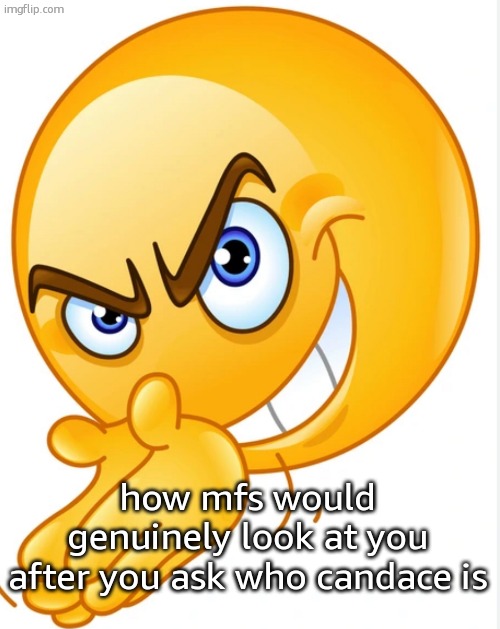 Evil smiley face | how mfs would genuinely look at you after you ask who candace is | image tagged in evil smiley face | made w/ Imgflip meme maker