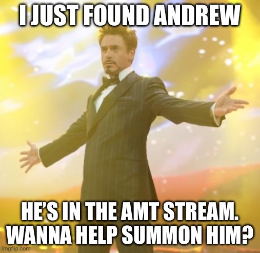 Robert Downey Jr Iron Man | I JUST FOUND ANDREW; HE’S IN THE AMT STREAM. WANNA HELP SUMMON HIM? | image tagged in robert downey jr iron man | made w/ Imgflip meme maker