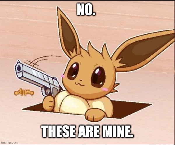 Eevee Whips Out a Gun | NO. THESE ARE MINE. | image tagged in eevee whips out a gun | made w/ Imgflip meme maker