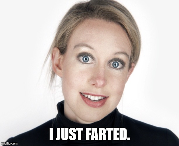 Theranos hypocrisy | I JUST FARTED. | image tagged in theranos hypocrisy,farts,immature | made w/ Imgflip meme maker