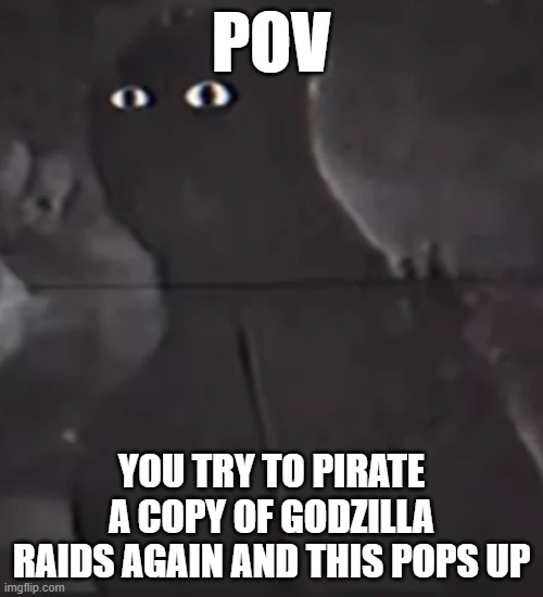 Me when Suitmation Trials | POV; YOU TRY TO PIRATE A COPY OF GODZILLA RAIDS AGAIN AND THIS POPS UP | image tagged in godzilla,analog horror,suitmation trials,memes | made w/ Imgflip meme maker