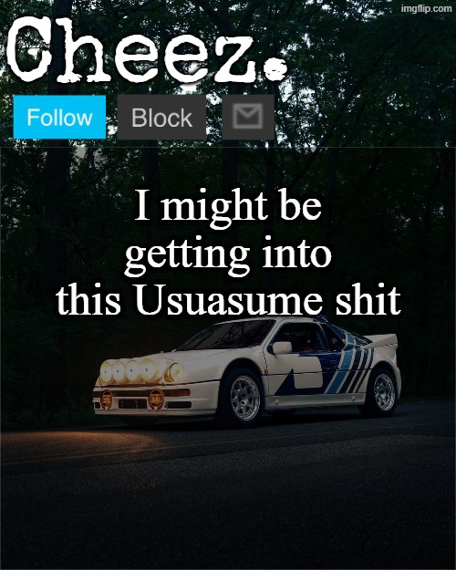 Cheez's Ford RS200 Evolution Template | I might be getting into this Usuasume shit | image tagged in cheez's ford rs200 evolution template | made w/ Imgflip meme maker