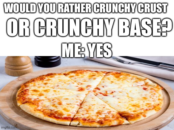 Crunchy crust or crunchy base? | WOULD YOU RATHER CRUNCHY CRUST; OR CRUNCHY BASE? ME: YES | image tagged in pizza | made w/ Imgflip meme maker