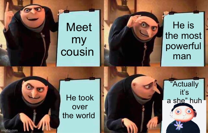 Gru's Plan Meme | Meet my cousin; He is the most powerful man; “Actually it’s a she” huh; He took over the world | image tagged in memes,gru's plan | made w/ Imgflip meme maker