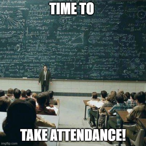 School | TIME TO; TAKE ATTENDANCE! | image tagged in school | made w/ Imgflip meme maker
