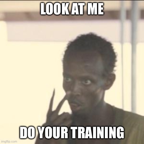 Look At Me | LOOK AT ME; DO YOUR TRAINING | image tagged in memes,look at me | made w/ Imgflip meme maker