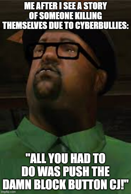 Not trying to make fun of dead people but how hard is it to push the block button? | ME AFTER I SEE A STORY OF SOMEONE KILLING THEMSELVES DUE TO CYBERBULLIES:; "ALL YOU HAD TO DO WAS PUSH THE DAMN BLOCK BUTTON CJ!" | image tagged in all you had to do was to follow that damn train cj | made w/ Imgflip meme maker