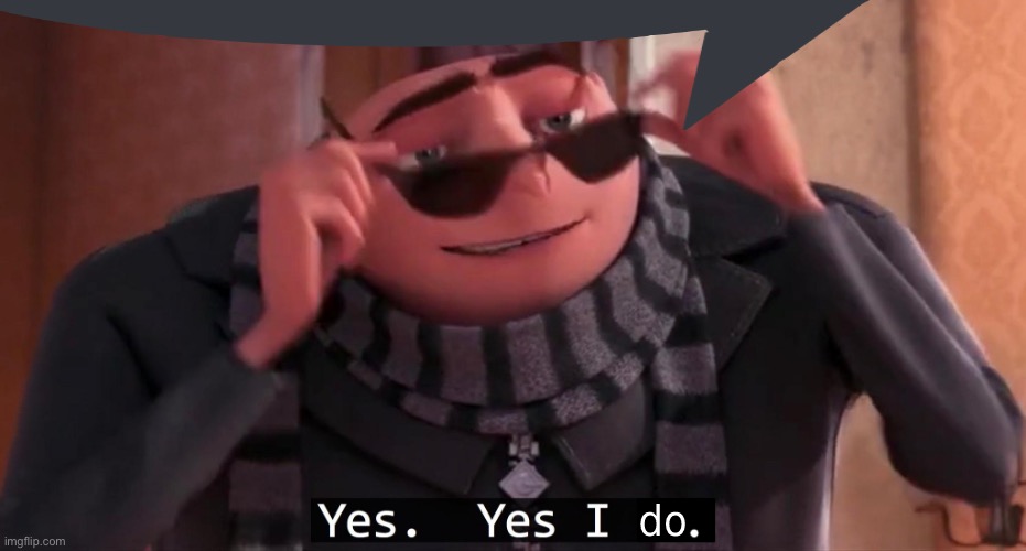 Gru Yes yes i do | image tagged in gru yes yes i do | made w/ Imgflip meme maker