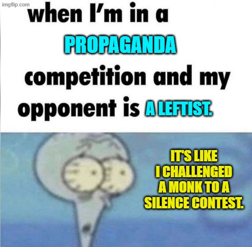 Yeah . . . forget about that.  Just stick to facts and logic. | PROPAGANDA; A LEFTIST. IT'S LIKE I CHALLENGED A MONK TO A SILENCE CONTEST. | image tagged in whe i'm in a competition and my opponent is | made w/ Imgflip meme maker