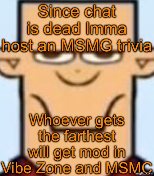 Memechat me to join | Since chat is dead Imma host an MSMG trivia; Whoever gets the farthest will get mod in Vibe Zone and MSMC | image tagged in sped tyler | made w/ Imgflip meme maker