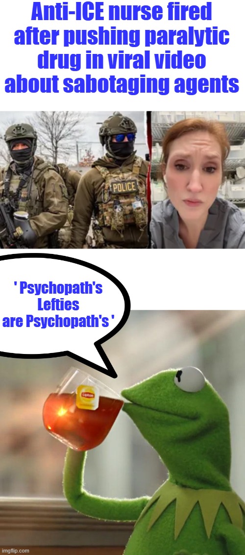 Dangerous Psychopath's | Anti-ICE nurse fired after pushing paralytic drug in viral video about sabotaging agents; ' Psychopath's Lefties are Psychopath's ' | image tagged in memes,but that's none of my business | made w/ Imgflip meme maker