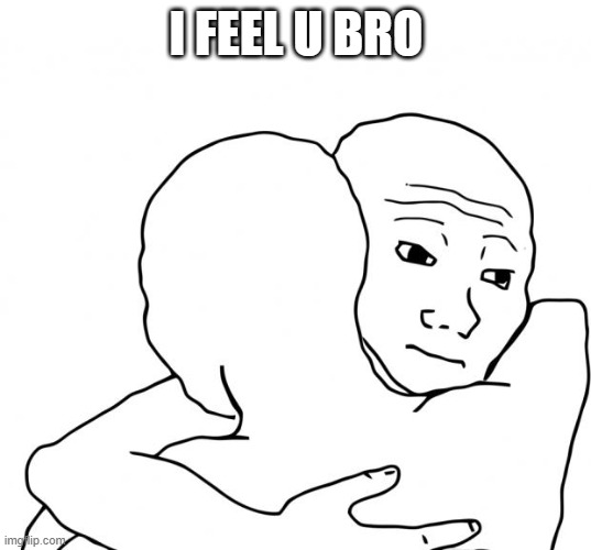 I Know That Feel Bro Meme | I FEEL U BRO | image tagged in memes,i know that feel bro | made w/ Imgflip meme maker