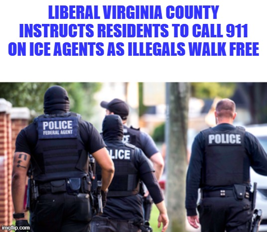 You better think real hard about what DEMs are doing to the US. America will not survive if they regain power | LIBERAL VIRGINIA COUNTY INSTRUCTS RESIDENTS TO CALL 911 ON ICE AGENTS AS ILLEGALS WALK FREE | made w/ Imgflip meme maker