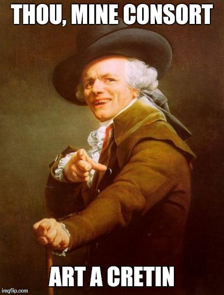 I say to thee... | THOU, MINE CONSORT ART A CRETIN | image tagged in memes,joseph ducreux | made w/ Imgflip meme maker