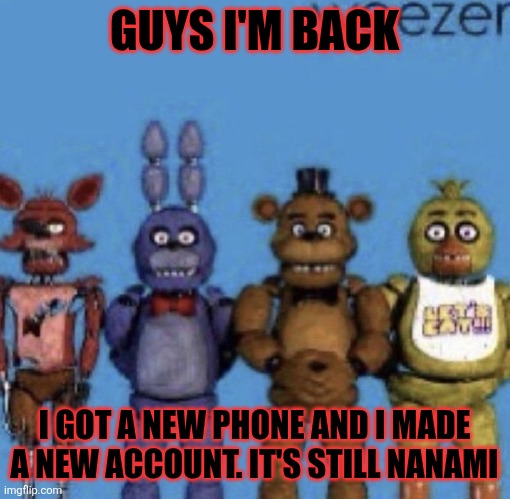 IM BACK | GUYS I'M BACK; I GOT A NEW PHONE AND I MADE A NEW ACCOUNT. IT'S STILL NANAMI | image tagged in return | made w/ Imgflip meme maker