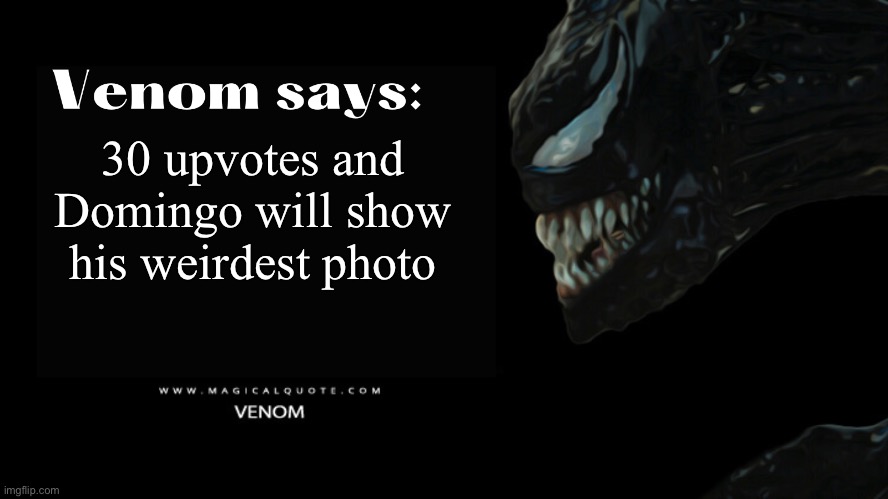 Venom says | 30 upvotes and Domingo will show his weirdest photo | image tagged in venom says | made w/ Imgflip meme maker