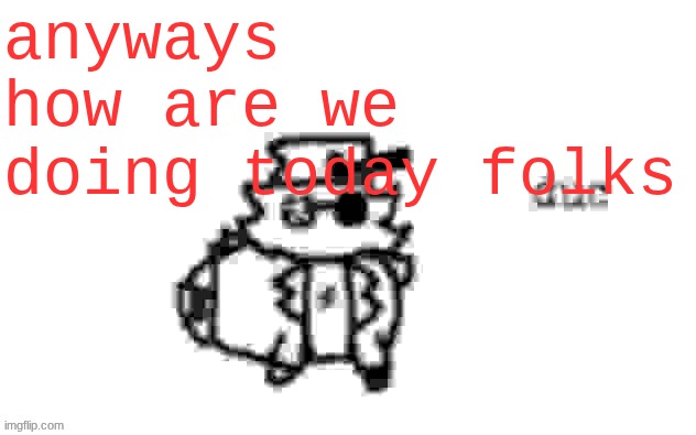 Ducc's loaf temp (v3) | anyways how are we doing today folks | image tagged in ducc's loaf temp v3 | made w/ Imgflip meme maker