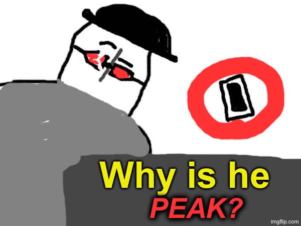 Why is he PEAK? | made w/ Imgflip meme maker