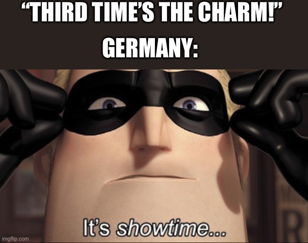 WWIII | “THIRD TIME’S THE CHARM!”; GERMANY: | image tagged in it's showtime,germany,dark humor | made w/ Imgflip meme maker