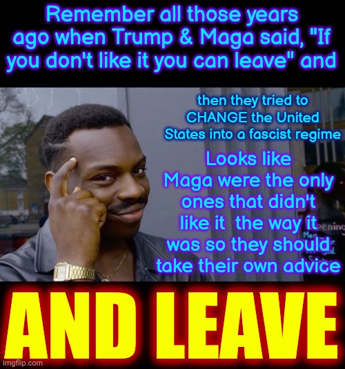 Maga Hypocrites | Remember all those years ago when Trump & Maga said, "If you don't like it you can leave" and; then they tried to CHANGE the United States into a fascist regime; Looks like Maga were the only ones that didn't like it  the way it was so they should take their own advice; AND LEAVE | image tagged in memes,roll safe think about it,conservative hypocrisy,maga,terrorists,hypocrites | made w/ Imgflip meme maker