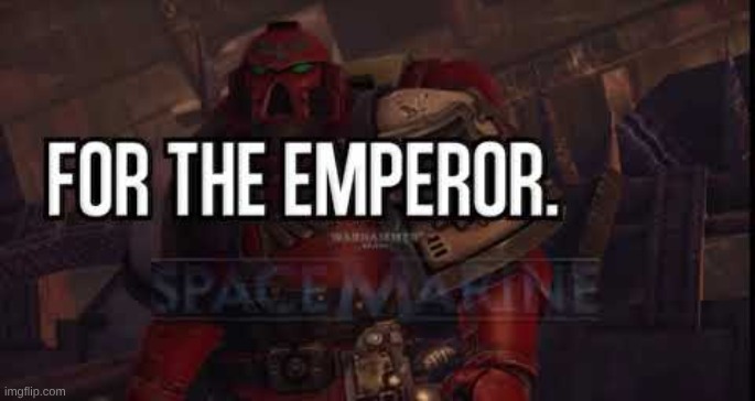 FOR THE EMPEROR | image tagged in for the emperor | made w/ Imgflip meme maker