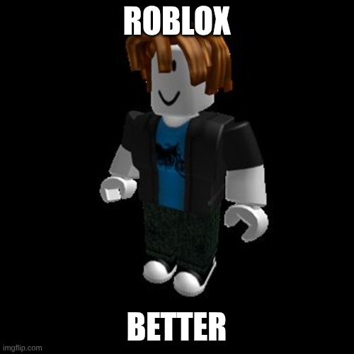 ROBLOX Meme | ROBLOX BETTER | image tagged in roblox meme | made w/ Imgflip meme maker