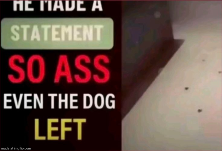 he made a statement so ass the dog left | image tagged in he made a statement so ass the dog left | made w/ Imgflip meme maker