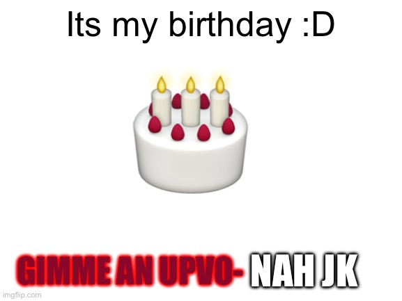 [insert title here] | Its my birthday :D; GIMME AN UPVO-; NAH JK | image tagged in blank white template,insert tag here,not rly a meme | made w/ Imgflip meme maker