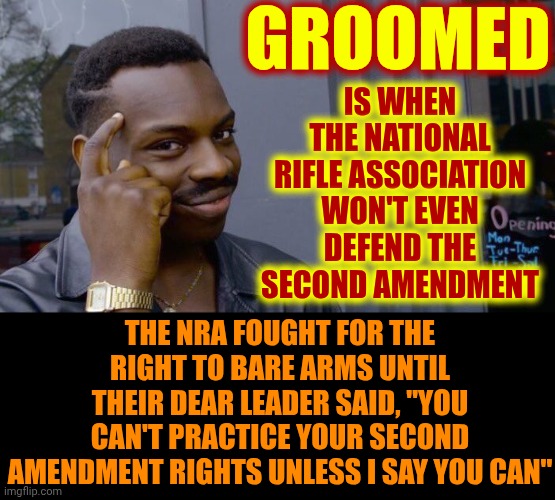 Maga Aren't The Only Americans Practicing Their Constitutional Right 2 Bare Arms & If They Won't Defend The Constitution WE WILL | GROOMED; IS WHEN THE NATIONAL RIFLE ASSOCIATION WON'T EVEN DEFEND THE SECOND AMENDMENT; THE NRA FOUGHT FOR THE RIGHT TO BARE ARMS UNTIL THEIR DEAR LEADER SAID, "YOU CAN'T PRACTICE YOUR SECOND AMENDMENT RIGHTS UNLESS I SAY YOU CAN" | image tagged in memes,roll safe think about it,second amendment,nra,conservative hypocrisy,maga hypocrites | made w/ Imgflip meme maker