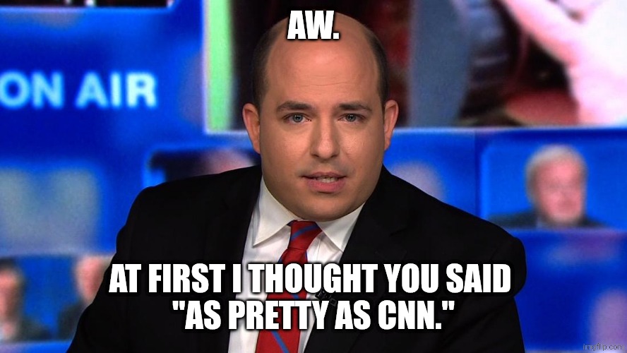 stelter shaking | AW. AT FIRST I THOUGHT YOU SAID 
"AS PRETTY AS CNN." | image tagged in stelter shaking | made w/ Imgflip meme maker