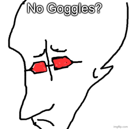 Hank in Madness Gogglification 2 be like: | No Goggles? | made w/ Imgflip meme maker