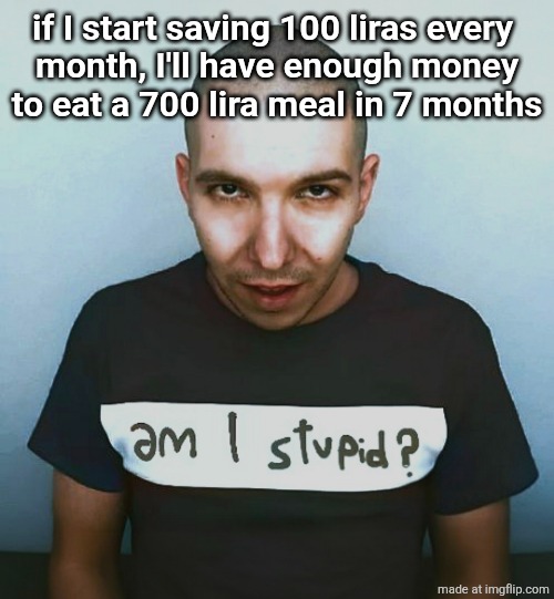 lira is Turkish money | if I start saving 100 liras every 
month, I'll have enough money
to eat a 700 lira meal in 7 months | image tagged in two steps ahead | made w/ Imgflip meme maker